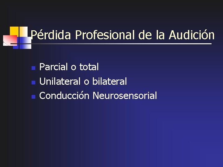 Pérdida Profesional de la Audición n Parcial o total Unilateral o bilateral Conducción Neurosensorial
