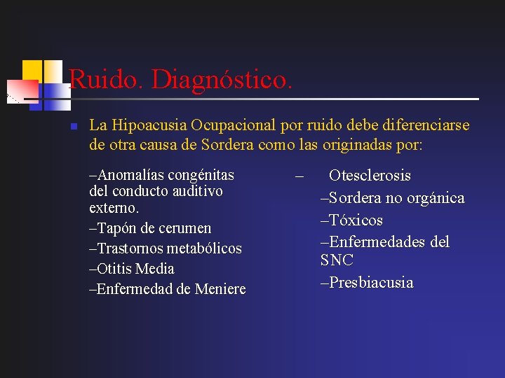 Ruido. Diagnóstico. n La Hipoacusia Ocupacional por ruido debe diferenciarse de otra causa de