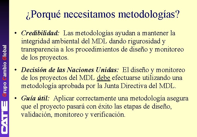 Grupo Cambio Global ¿Porqué necesitamos metodologías? • Credibilidad: Las metodologías ayudan a mantener la