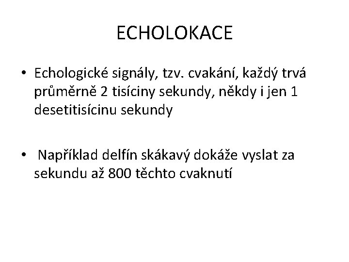 ECHOLOKACE • Echologické signály, tzv. cvakání, každý trvá průměrně 2 tisíciny sekundy, někdy i