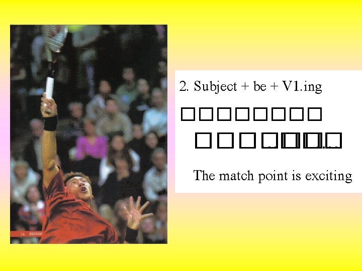 2. Subject + be + V 1. ing ������. . . . The match