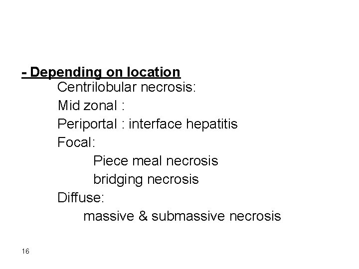 - Depending on location Centrilobular necrosis: Mid zonal : Periportal : interface hepatitis Focal: