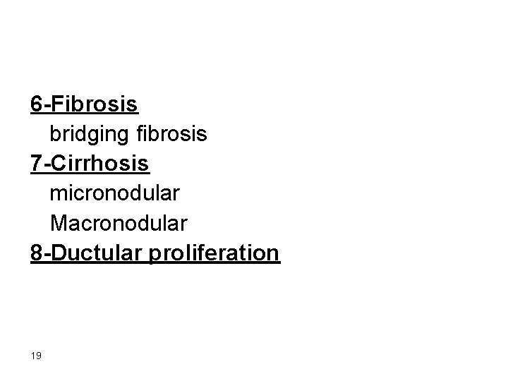 6 -Fibrosis bridging fibrosis 7 -Cirrhosis micronodular Macronodular 8 -Ductular proliferation 19 
