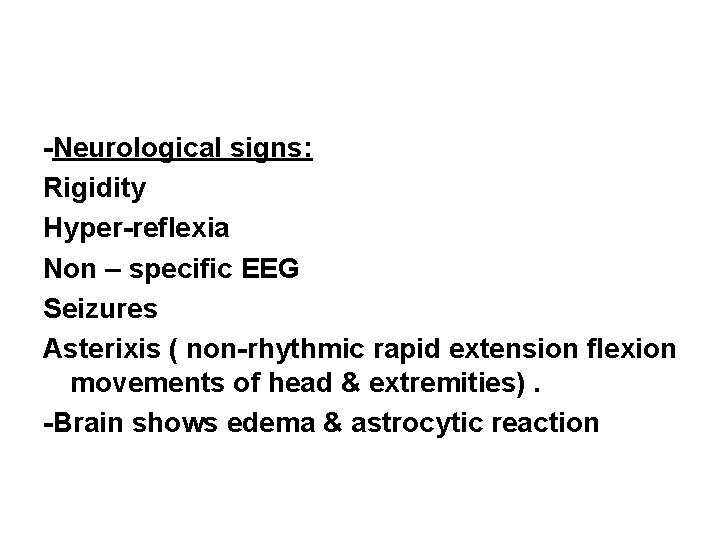 -Neurological signs: Rigidity Hyper-reflexia Non – specific EEG Seizures Asterixis ( non-rhythmic rapid extension