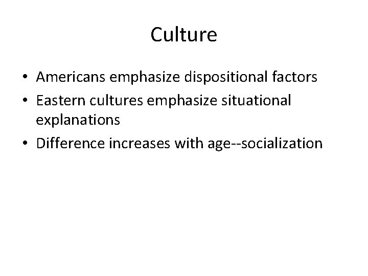 Culture • Americans emphasize dispositional factors • Eastern cultures emphasize situational explanations • Difference