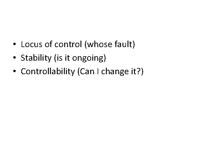  • Locus of control (whose fault) • Stability (is it ongoing) • Controllability