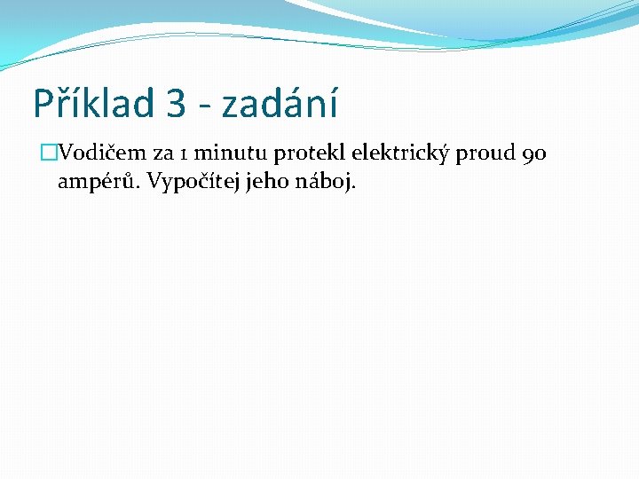 Příklad 3 - zadání �Vodičem za 1 minutu protekl elektrický proud 90 ampérů. Vypočítej