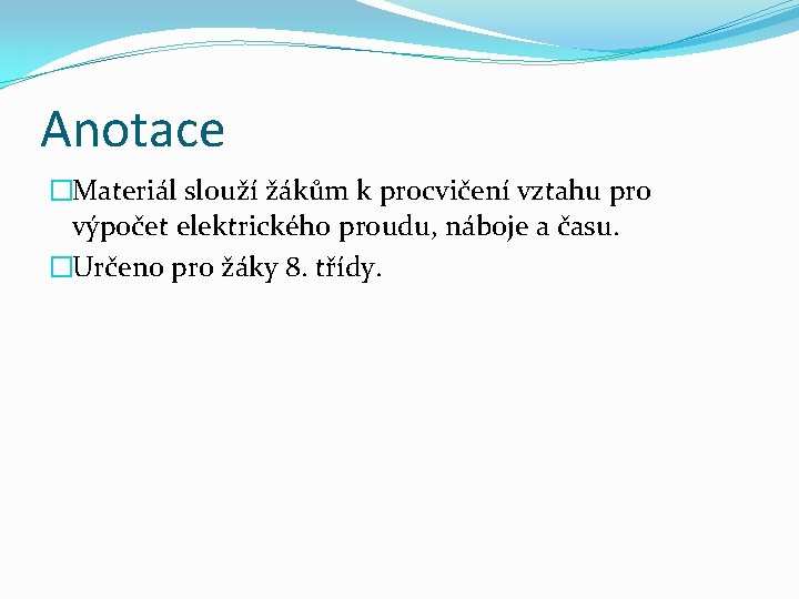 Anotace �Materiál slouží žákům k procvičení vztahu pro výpočet elektrického proudu, náboje a času.