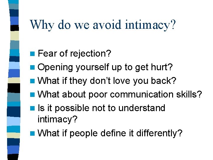 Why do we avoid intimacy? n Fear of rejection? n Opening yourself up to