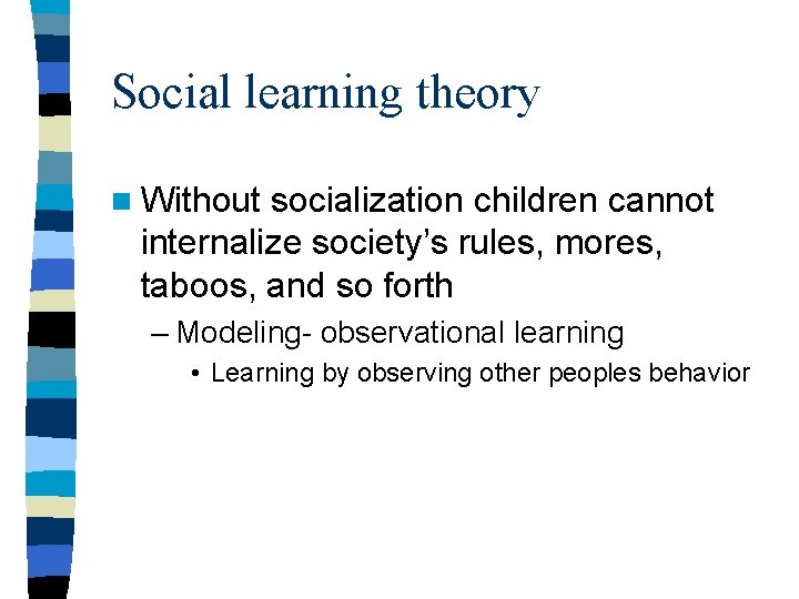 Social learning theory n Without socialization children cannot internalize society’s rules, mores, taboos, and