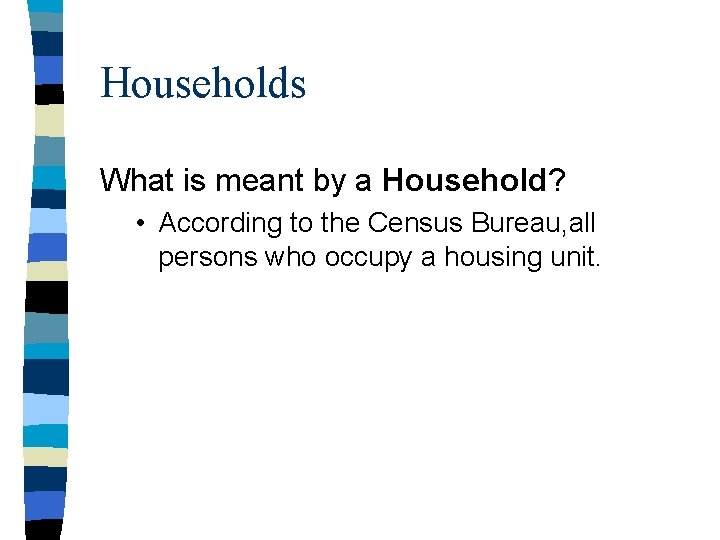 Households What is meant by a Household? • According to the Census Bureau, all