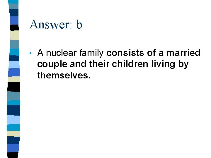 Answer: b • A nuclear family consists of a married couple and their children