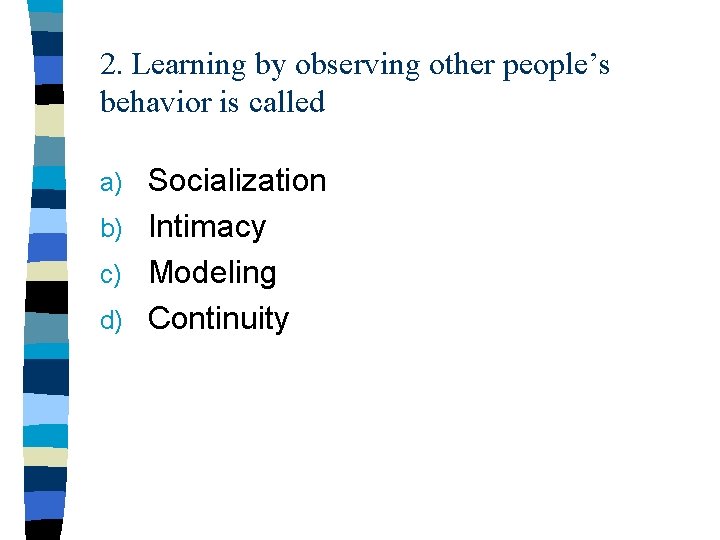 2. Learning by observing other people’s behavior is called Socialization b) Intimacy c) Modeling