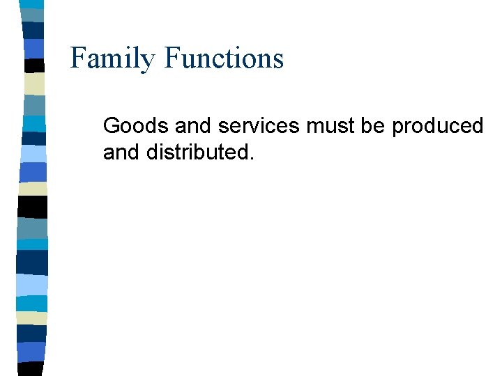 Family Functions Goods and services must be produced and distributed. 