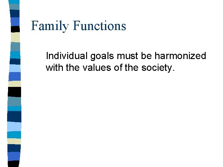 Family Functions Individual goals must be harmonized with the values of the society. 