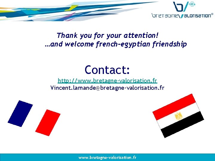 Thank you for your attention! …and welcome french-egyptian friendship Contact: http: //www. bretagne-valorisation. fr