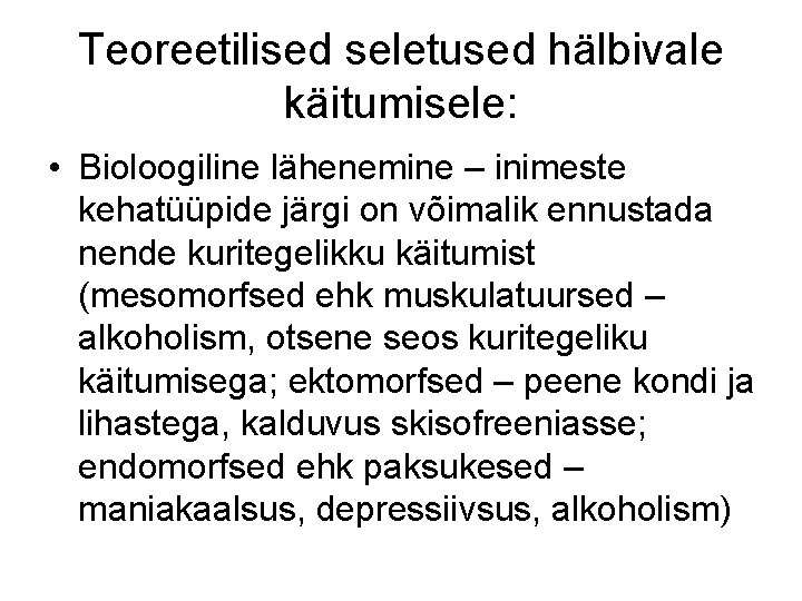 Teoreetilised seletused hälbivale käitumisele: • Bioloogiline lähenemine – inimeste kehatüüpide järgi on võimalik ennustada