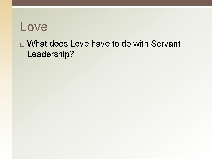 Love What does Love have to do with Servant Leadership? 