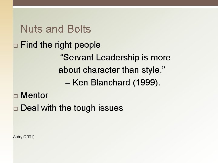 Nuts and Bolts Find the right people “Servant Leadership is more about character than