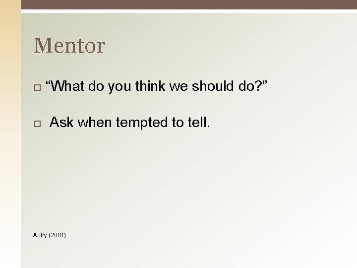 Mentor “What do you think we should do? ” Ask when tempted to tell.