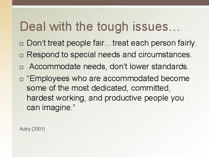 Deal with the tough issues… Don’t treat people fair…treat each person fairly. Respond to