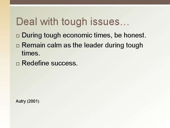 Deal with tough issues… During tough economic times, be honest. Remain calm as the