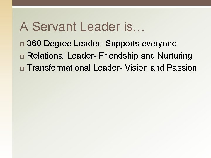 A Servant Leader is… 360 Degree Leader- Supports everyone Relational Leader- Friendship and Nurturing