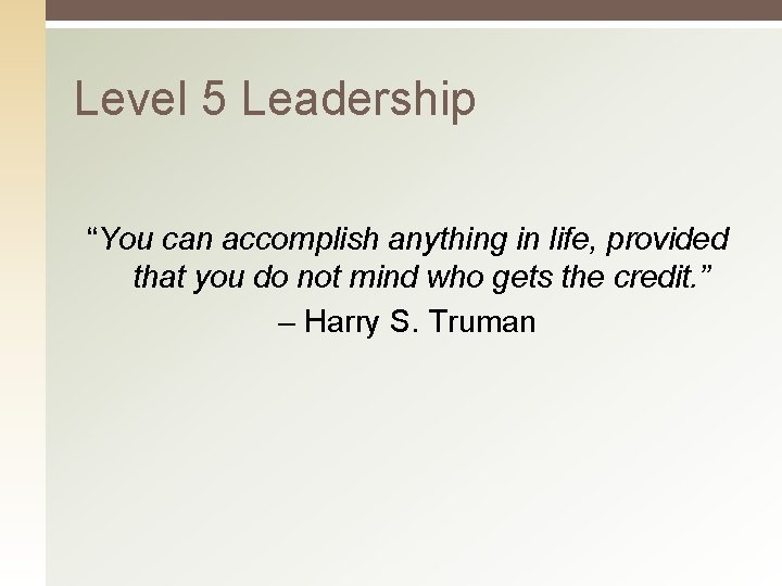 Level 5 Leadership “You can accomplish anything in life, provided that you do not