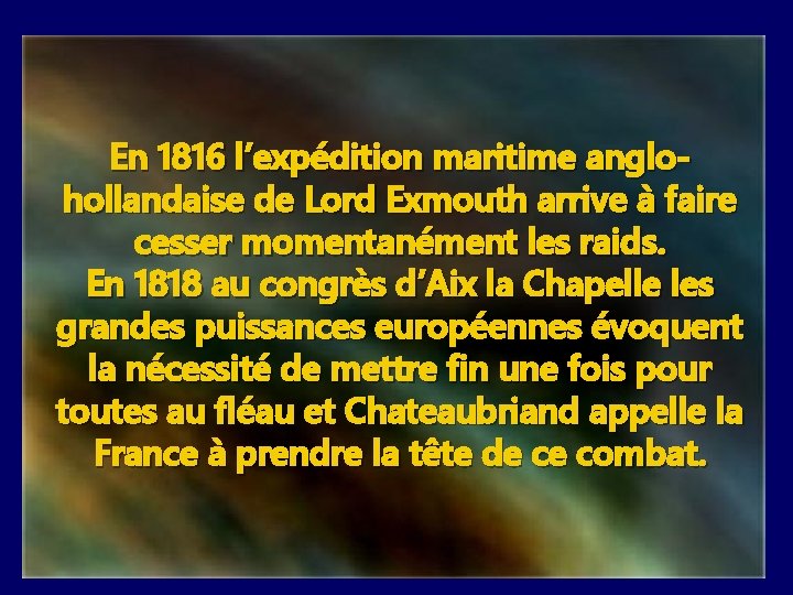 En 1816 l’expédition maritime anglohollandaise de Lord Exmouth arrive à faire cesser momentanément les