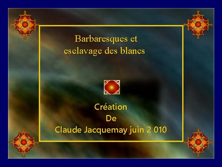 Barbaresques et esclavage des blancs Création De Claude Jacquemay juin 2 010 