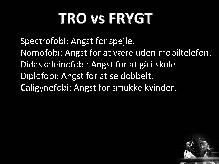 Spectrofobi: Angst for spejle. Nomofobi: Angst for at være uden mobiltelefon. Didaskaleinofobi: Angst for