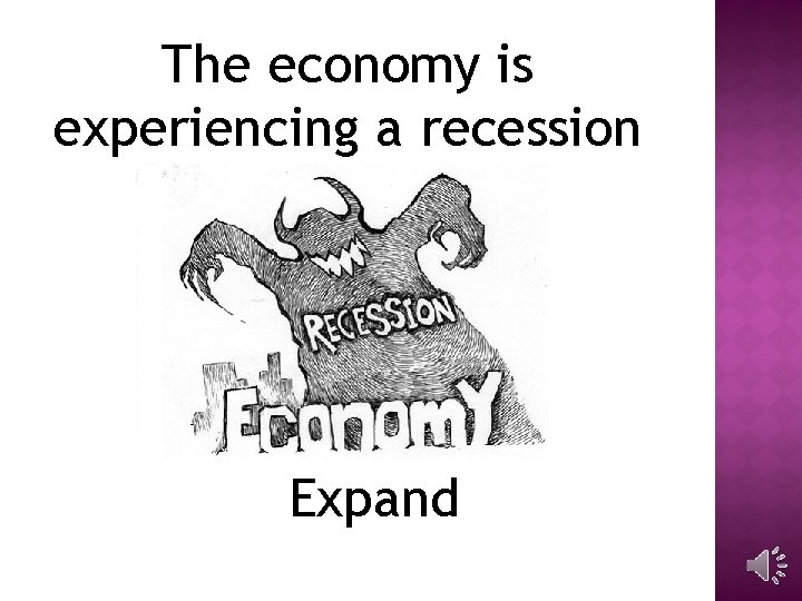 The economy is experiencing a recession Expand 