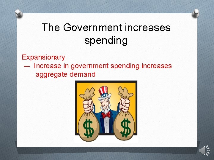 The Government increases spending Expansionary –- Increase in government spending increases aggregate demand 