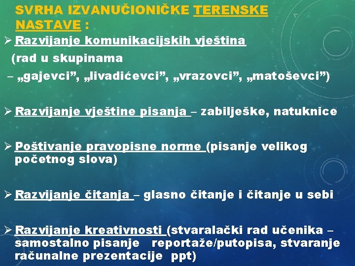 SVRHA IZVANUČIONIČKE TERENSKE NASTAVE : Ø Razvijanje komunikacijskih vještina (rad u skupinama – „gajevci”,