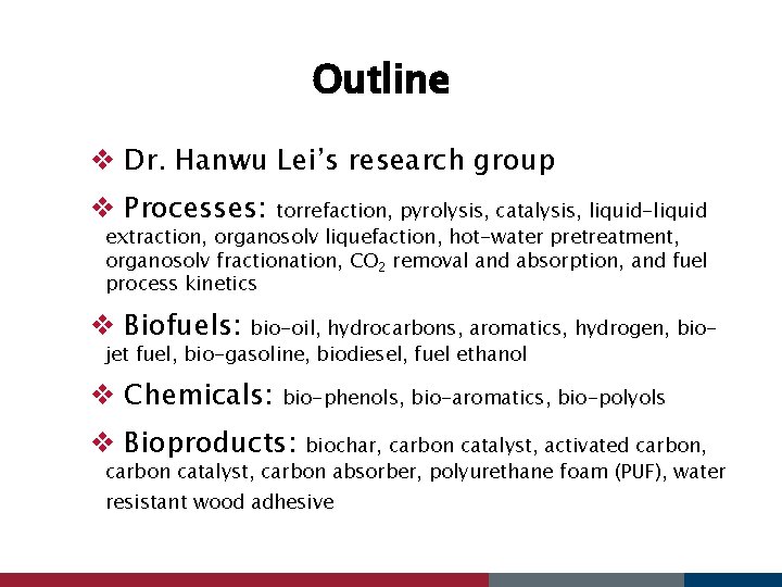 Outline v Dr. Hanwu Lei’s research group v Processes: torrefaction, pyrolysis, catalysis, liquid-liquid extraction,