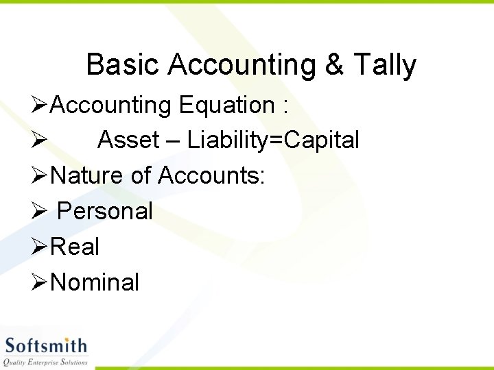 Basic Accounting & Tally ØAccounting Equation : Ø Asset – Liability=Capital ØNature of Accounts: