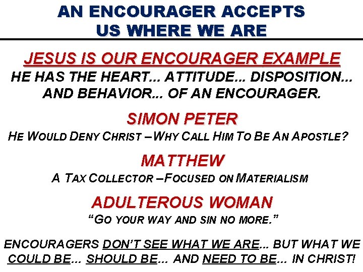 AN ENCOURAGER ACCEPTS US WHERE WE ARE JESUS IS OUR ENCOURAGER EXAMPLE HE HAS