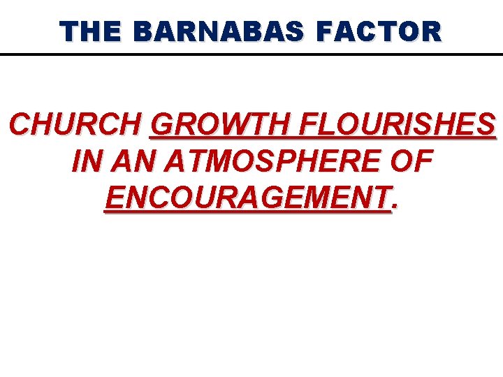 THE BARNABAS FACTOR CHURCH GROWTH FLOURISHES IN AN ATMOSPHERE OF ENCOURAGEMENT. 