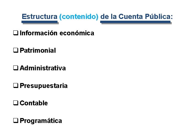 Estructura (contenido) de la Cuenta Pública: q Información económica q Patrimonial q Administrativa q