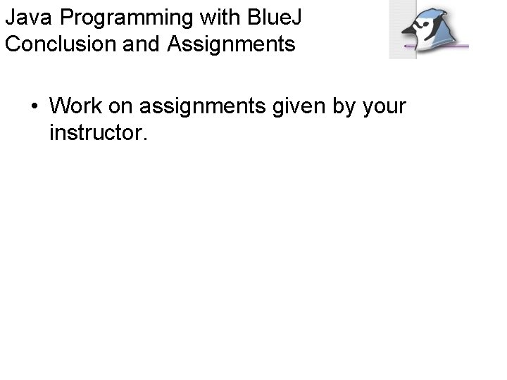 Java Programming with Blue. J Conclusion and Assignments • Work on assignments given by
