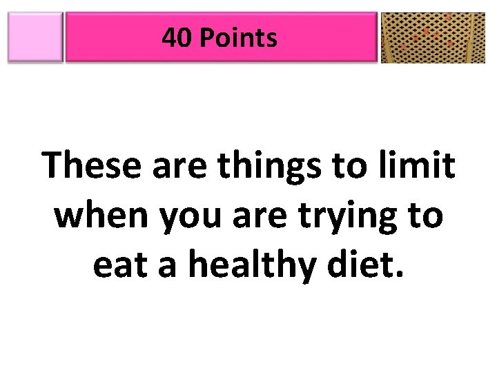 40 Points These are things to limit when you are trying to eat a