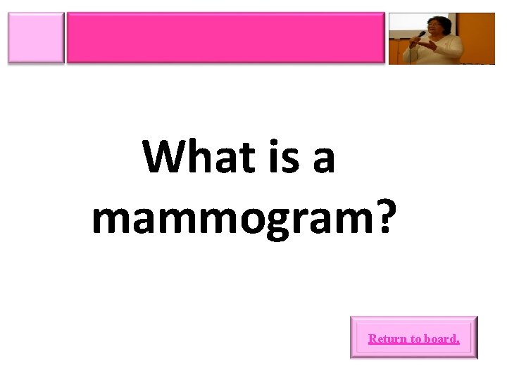 What is a mammogram? Return to board. 