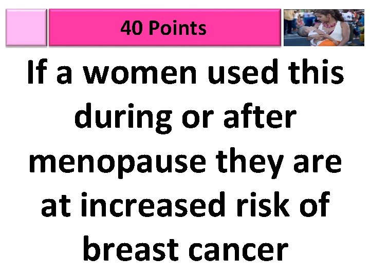 40 Points If a women used this during or after menopause they are at