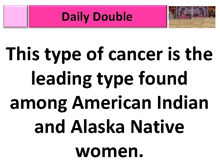 Daily Double This type of cancer is the leading type found among American Indian