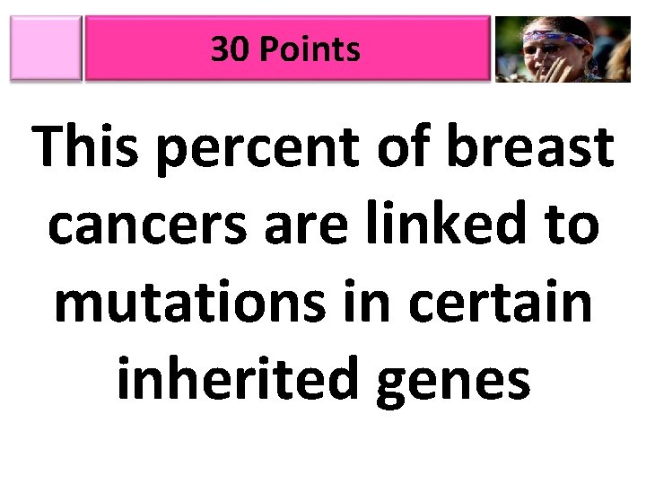 30 Points This percent of breast cancers are linked to mutations in certain inherited