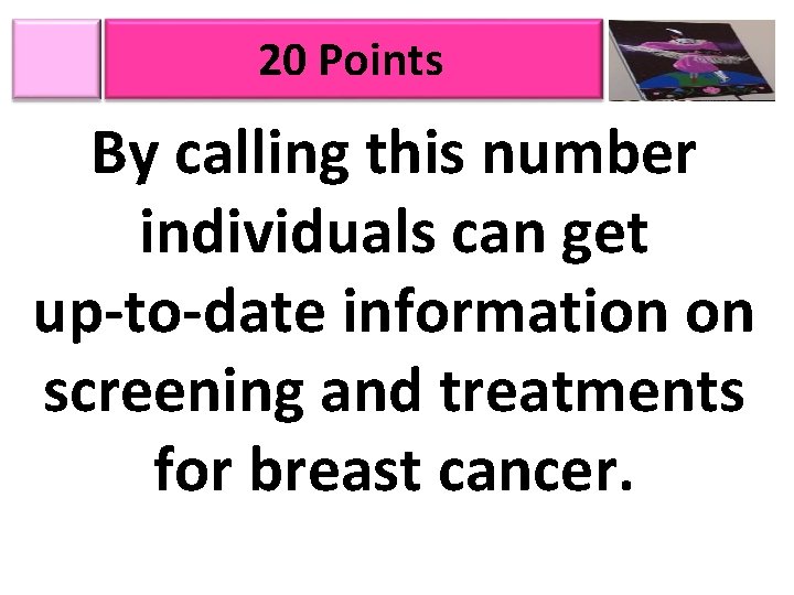 20 Points By calling this number individuals can get up-to-date information on screening and