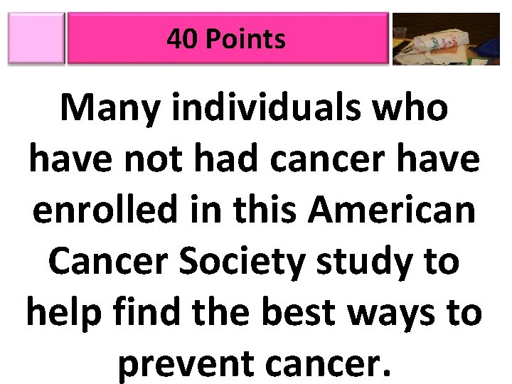 40 Points Many individuals who have not had cancer have enrolled in this American