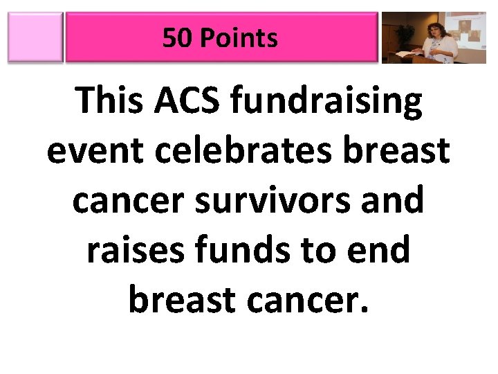 50 Points This ACS fundraising event celebrates breast cancer survivors and raises funds to