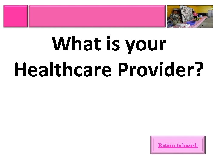 What is your Healthcare Provider? Return to board. 