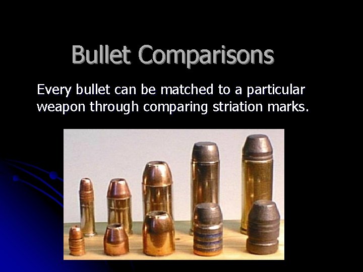 Bullet Comparisons Every bullet can be matched to a particular weapon through comparing striation